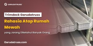 Trimdeck Garudatruss, Rahasia Atap Rumah Mewah yang Jarang Diketahui Banyak Orang