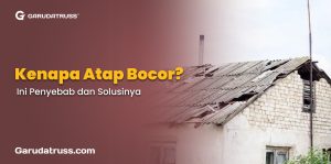 Kenapa Atap Bocor? Ini Penyebab dan Solusinya