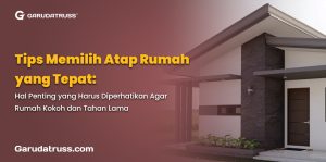 Tips Memilih Atap Rumah yang Tepat: Hal Penting yang Harus Diperhatikan Agar Rumah Kokoh dan Tahan Lama