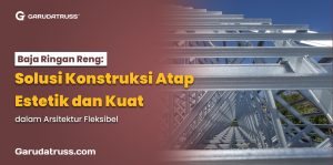 Baja Ringan Reng: Solusi Konstruksi Atap Estetik dan Kuat dalam Arsitektur Fleksibel