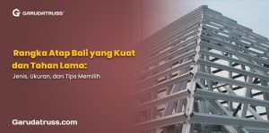 Rangka Atap Bali yang Kuat dan Tahan Lama: Jenis, Ukuran, dan Tips Memilih